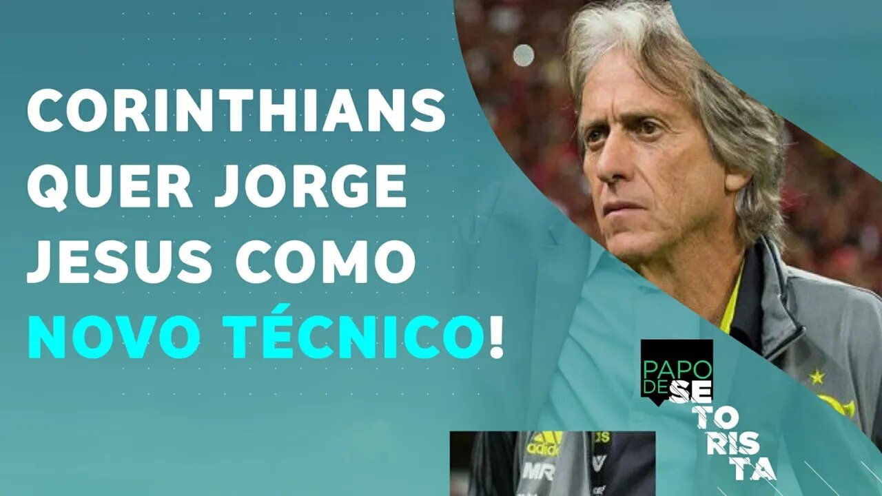 Jorge Jesus vem? SAIBA TUDO sobre a BUSCA do Corinthians por um NOVO TÉCNICO! | PAPO DE SETORISTA