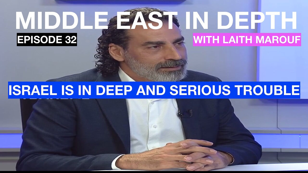 MIDDLE EAST IN DEPTH WITH LAITH MAROUF EPISODE 32 - ISRAEL IN DEEP AND SERIOUS TROUBLE