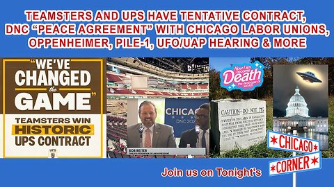 Teamsters-UPS Tentative Contract, DNC Chicago Union Deal, Oppenheimer Pile-1, UFO/UAP Hearing & More