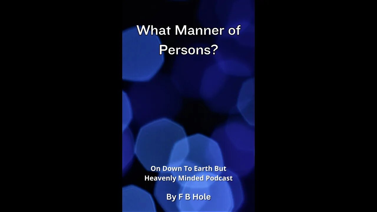 What Manner of Persons?, by F B Hole, On Down to Earth But Heavenly Minded Podcast