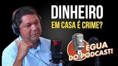 ÉGUA DO PODCAST - TER DINHEIRO EM CASA É CRIME?