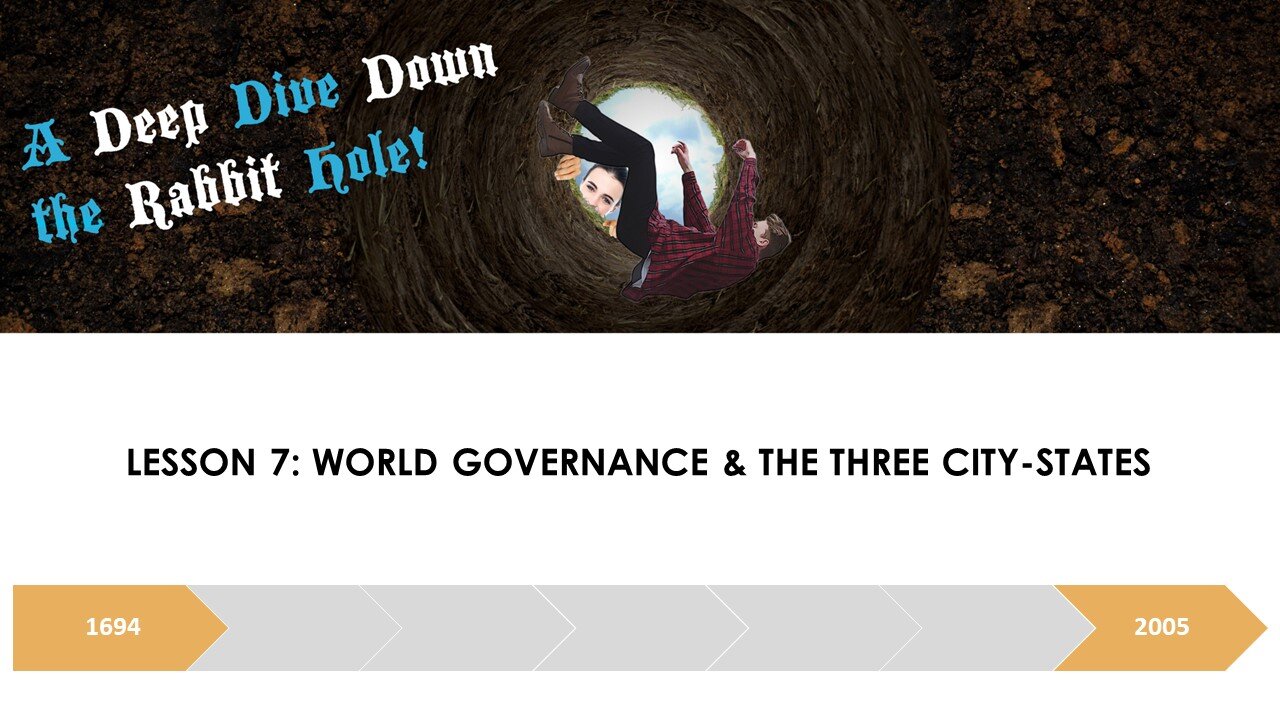 A DEEP DIVE DOWN THE RABBIT HOLE LESSON 7: WORLD GOVERNANCE & THE THREE-CITY-STATES