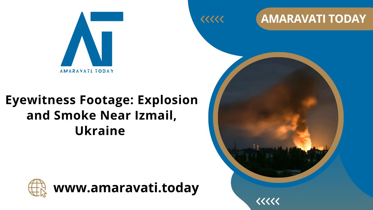 Eyewitness Footage Explosion and Smoke Near Izmail, Ukraine | Amaravati Today News