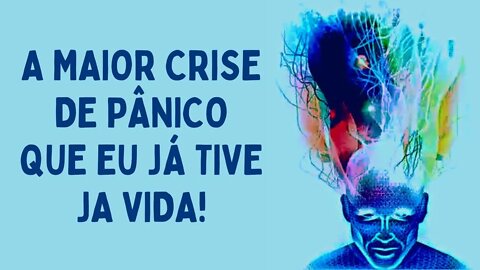 A MAIOR CRISE DE PÂNICO QUE EU JÁ TIVE NA VIDA!