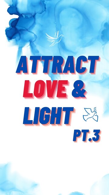 When you attract Love & Light into your Life Pt.3