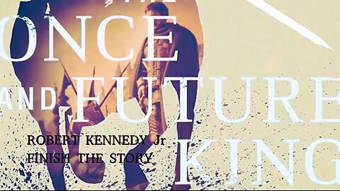 ROBERT KENNEDY Jr- FINISH THE STORY- The ONCE and FUTURE KING (Camelot)