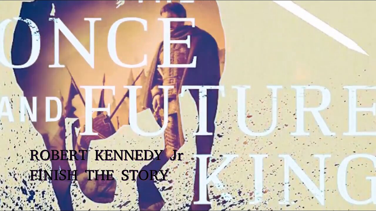 ROBERT KENNEDY Jr- FINISH THE STORY- The ONCE and FUTURE KING (Camelot)