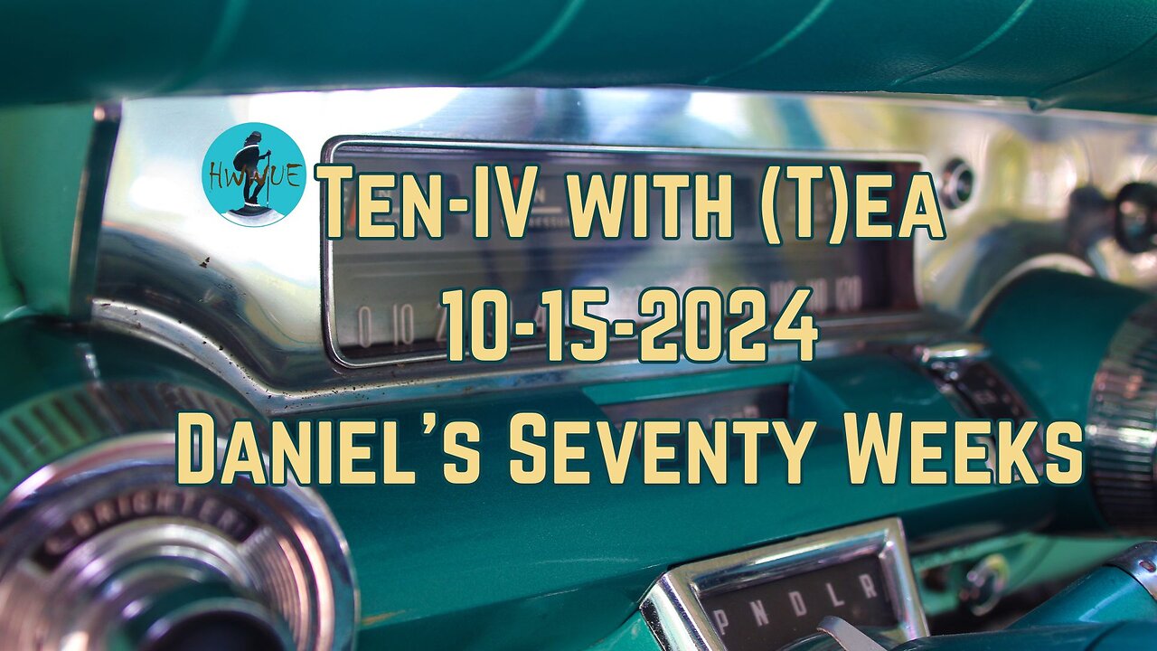 Ten-IV with (T)ea - Daniel's Seventy Weeks 10-15-2024