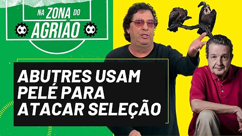 Abutres usam Pelé para atacar seleção - Na Zona do Agrião - 08/01/23