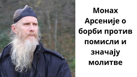 Монах Арсеније Јовановић о борби против помисли и значају молитве