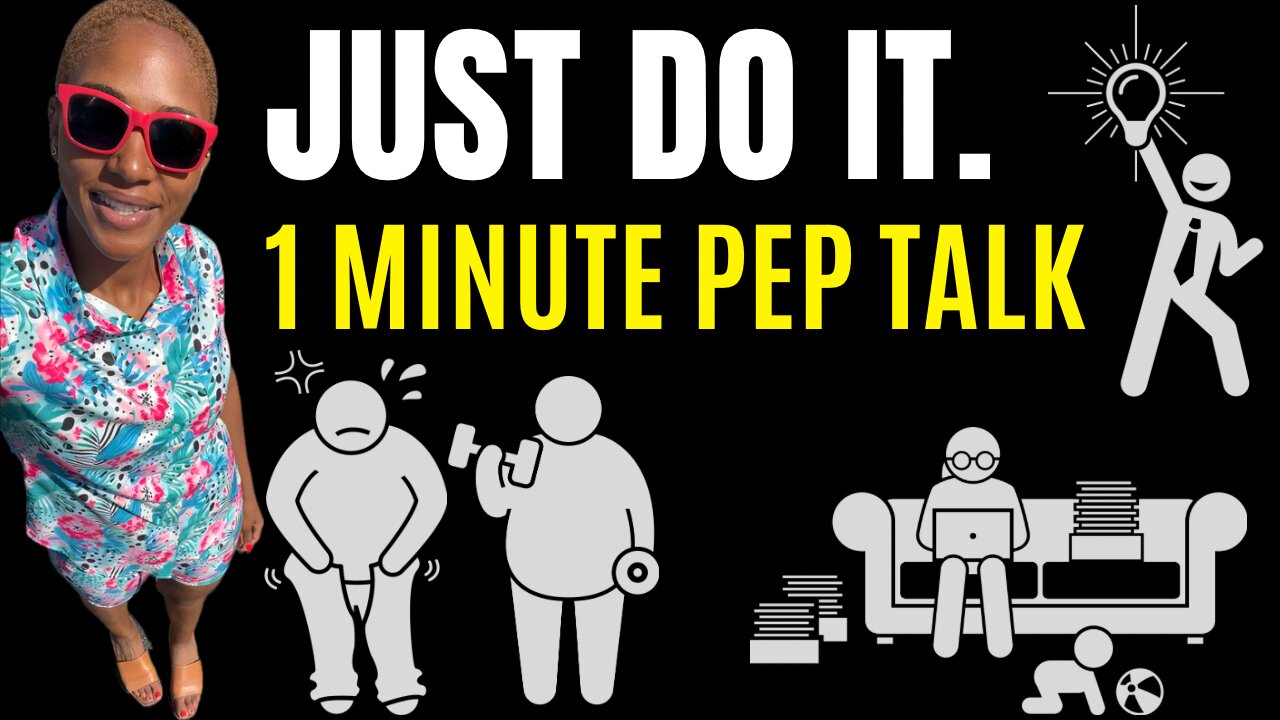 JUST DO IT. (1 minute pep talk)