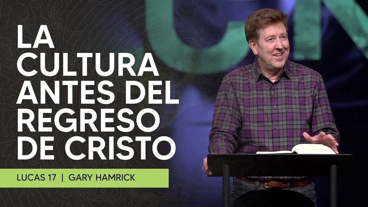 La Cultura Antes del Regreso de Cristo | Lucas 17:20-37 | Gary Hamrick