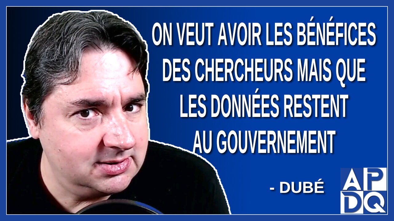 On veut avoir les bénéfices des chercheurs mais que les données restent au gouvernement. Dit Dubé