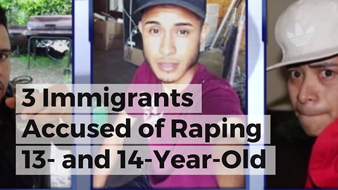 3 Immigrants Accused of Raping 13- and 14-Year-Old Sisters, Dems Strangely Quiet