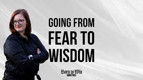 Going from Fear to Wisdom