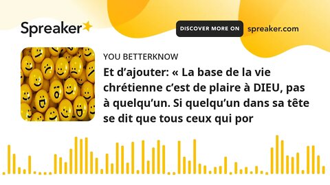 Et d’ajouter: « La base de la vie chrétienne c’est de plaire à DIEU, pas à quelqu’un. Si quelqu’un d