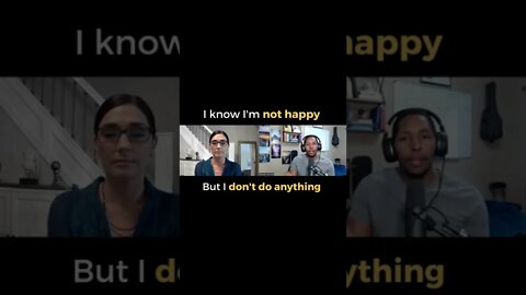 I Know I'm Not Happy BUT I Don't Do Anything