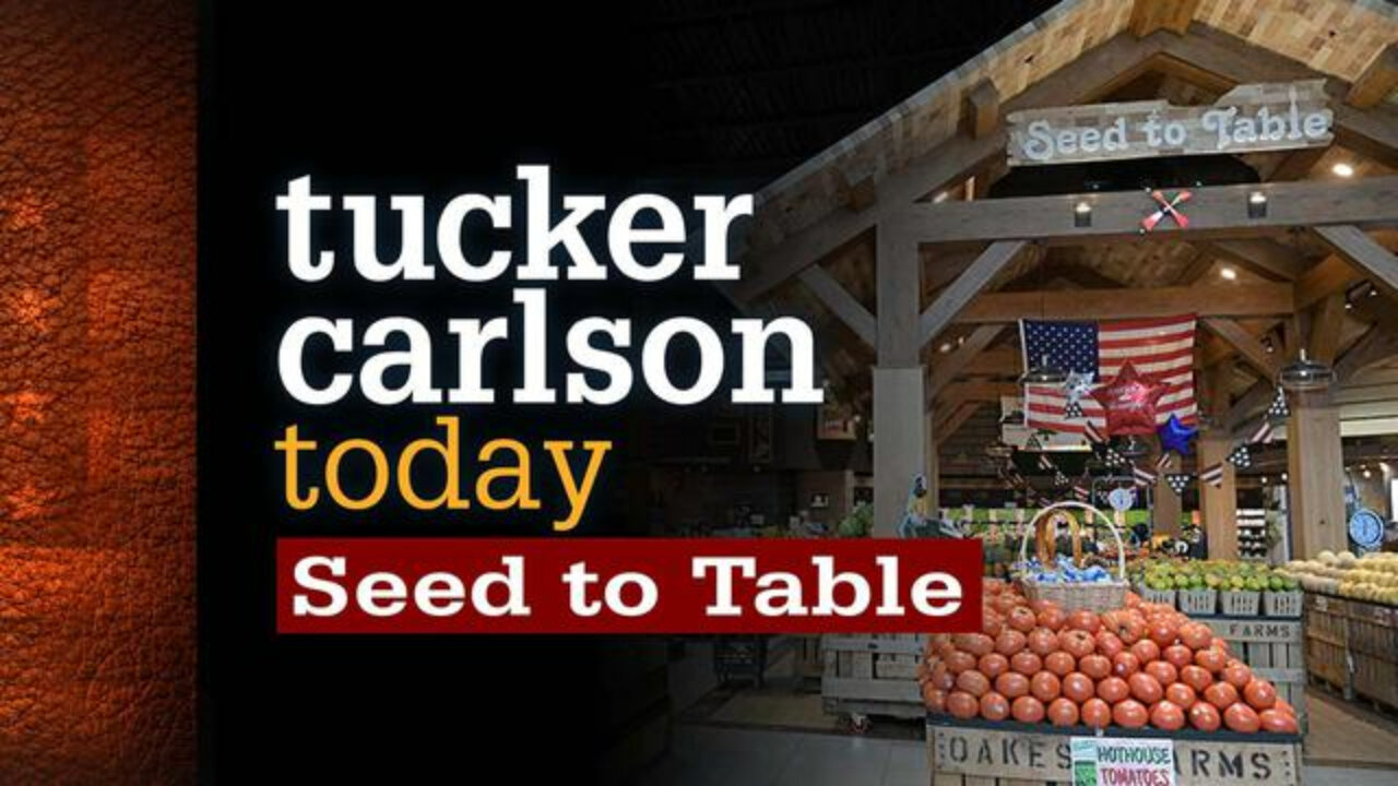 Seed to Table | Tucker Carlson Today