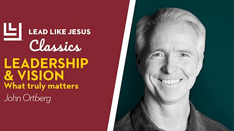 Leadership Classics: John Ortberg | LEADERSHIP & VISION: What Truly Matters