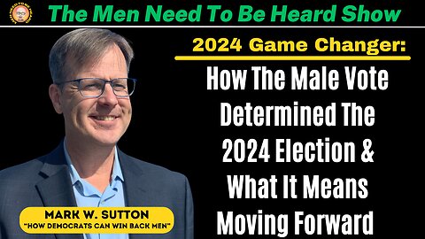 Men Need To Be Heard Show: How The Male Vote Determined The Election & What It Means Moving Forward