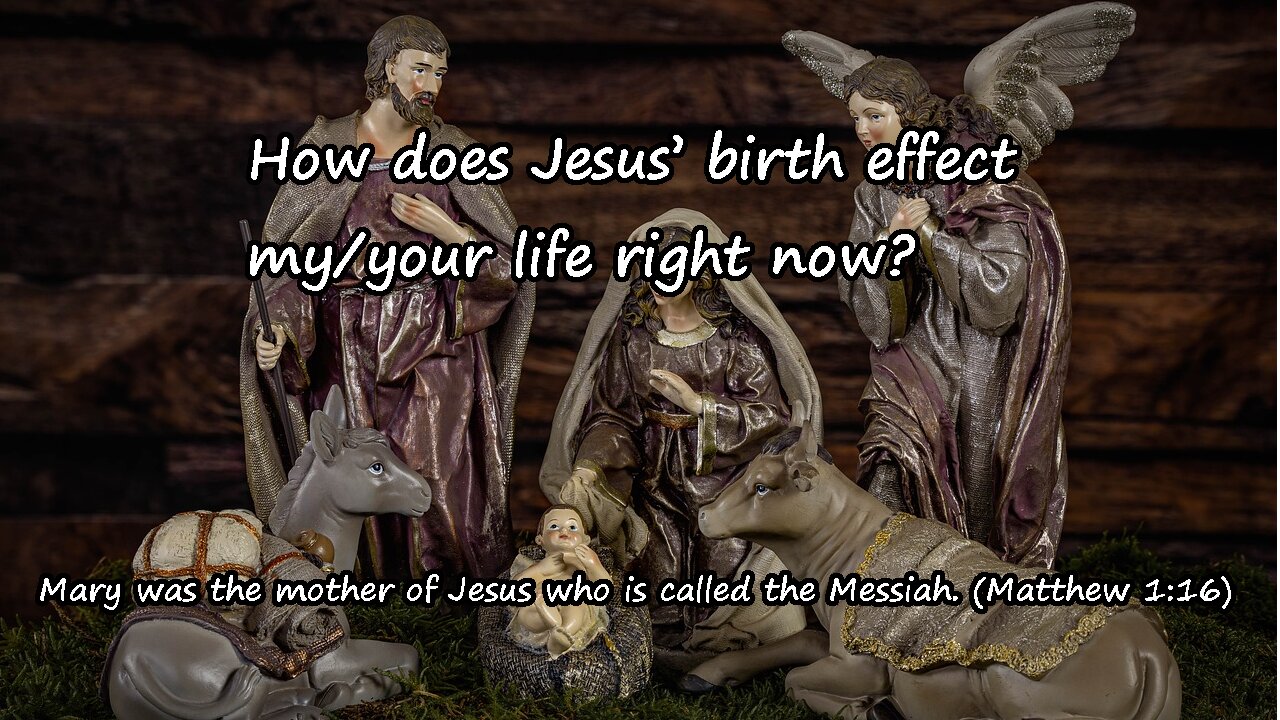 How does Jesus’ birth effect my/your life right now?