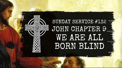 132 - John Chapter 9, We Are All Born Blind