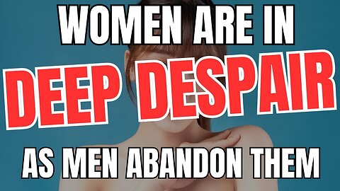 Women Are In Deep Despair As Men ABANDON Them