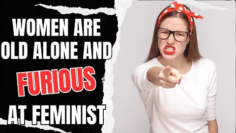 Women Are Old Alone And Furious At Feminism