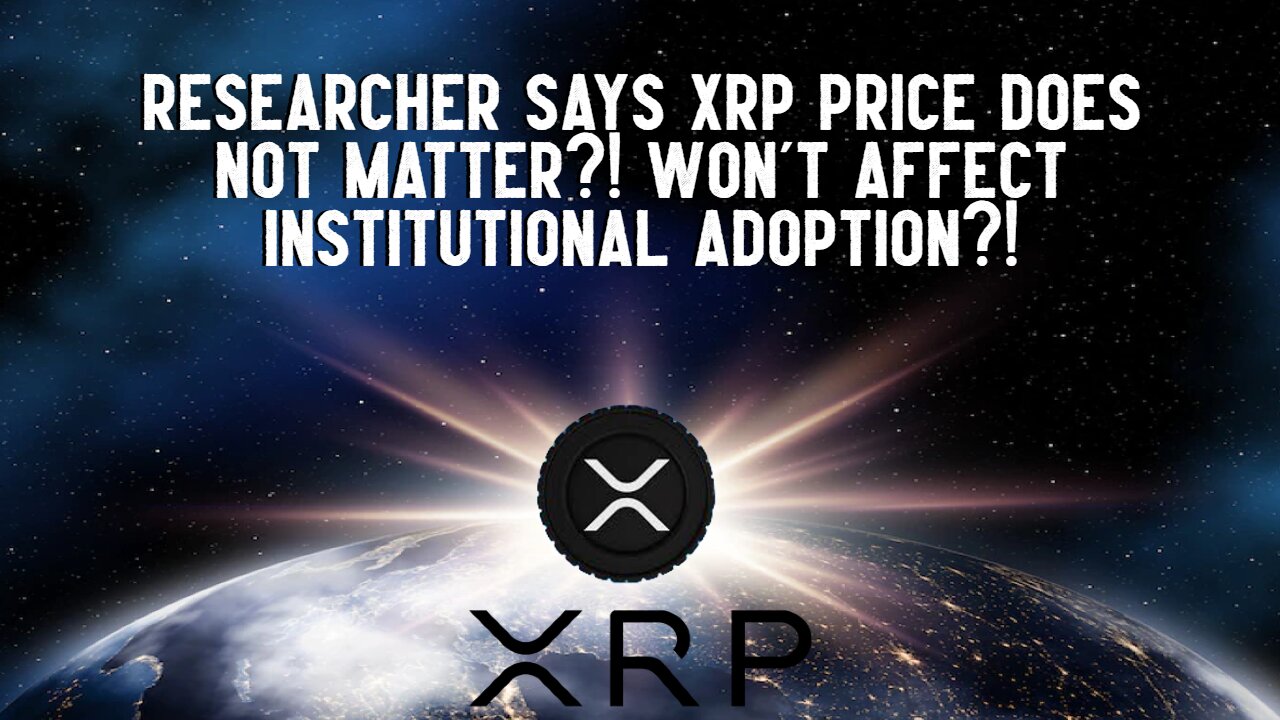 Researcher Says XRP Price Does Not Matter For Institutional Adoption?!