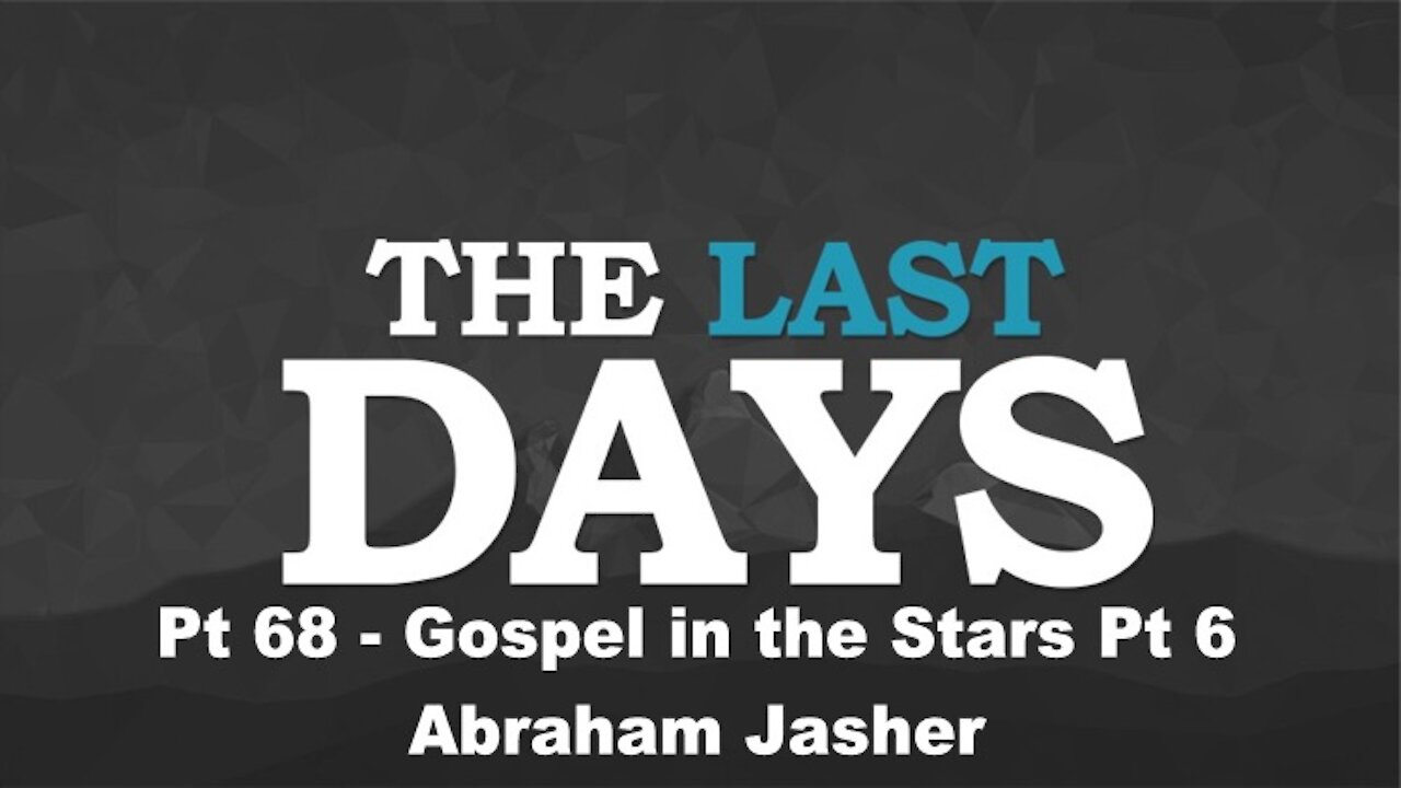 Gospel in the Stars Pt 6 - Abraham Jasher = The Last Days Pt 68