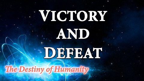 THE DESTINY OF HUMANITY Part 10: Victory and Defeat