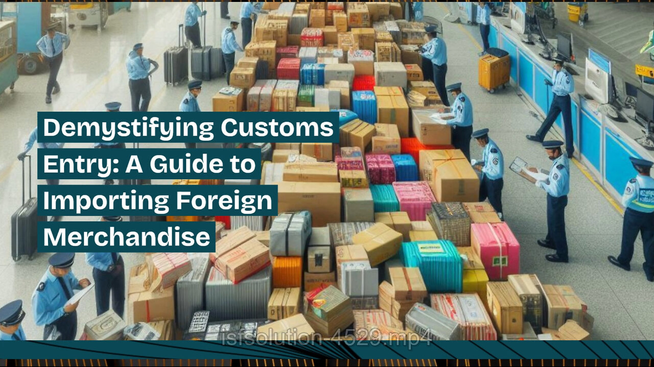 Demystifying the Customs Entry Process: Essential Steps for Importing Goods