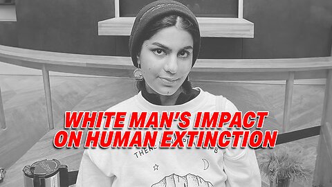 U.N. YOUTH CLIMATE ADVISER'S RADICAL VIEWS: WHITE MAN'S IMPACT ON HUMAN EXTINCTION!