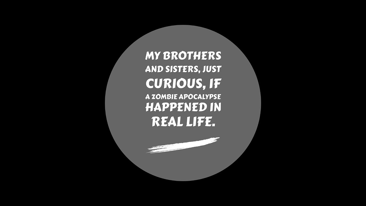 My Brothers And Sisters, just curious, if a Zombie Apocalypse happened in real life today?