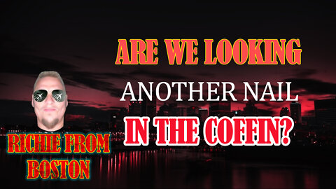 Richie From Boston: Are we looking at another Nail in the Coffin?