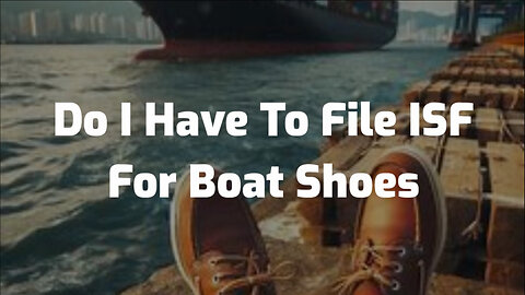 Navigating Importer Security Filing for Boat Shoes: Is It Necessary?