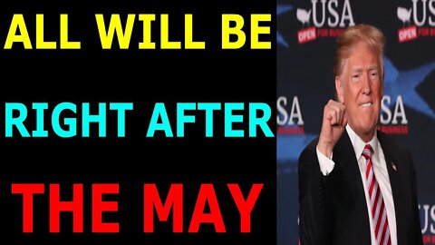 FEAR NOT, ALL WILL BE RIGHT AFTER THE MAY - TRUMP NEWS