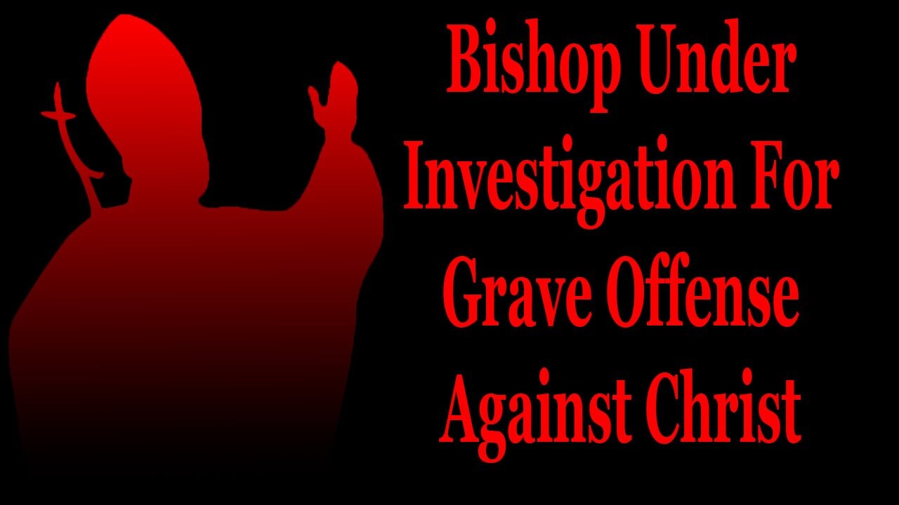 Bishop Under Investigation For Grave Offense Against Christ