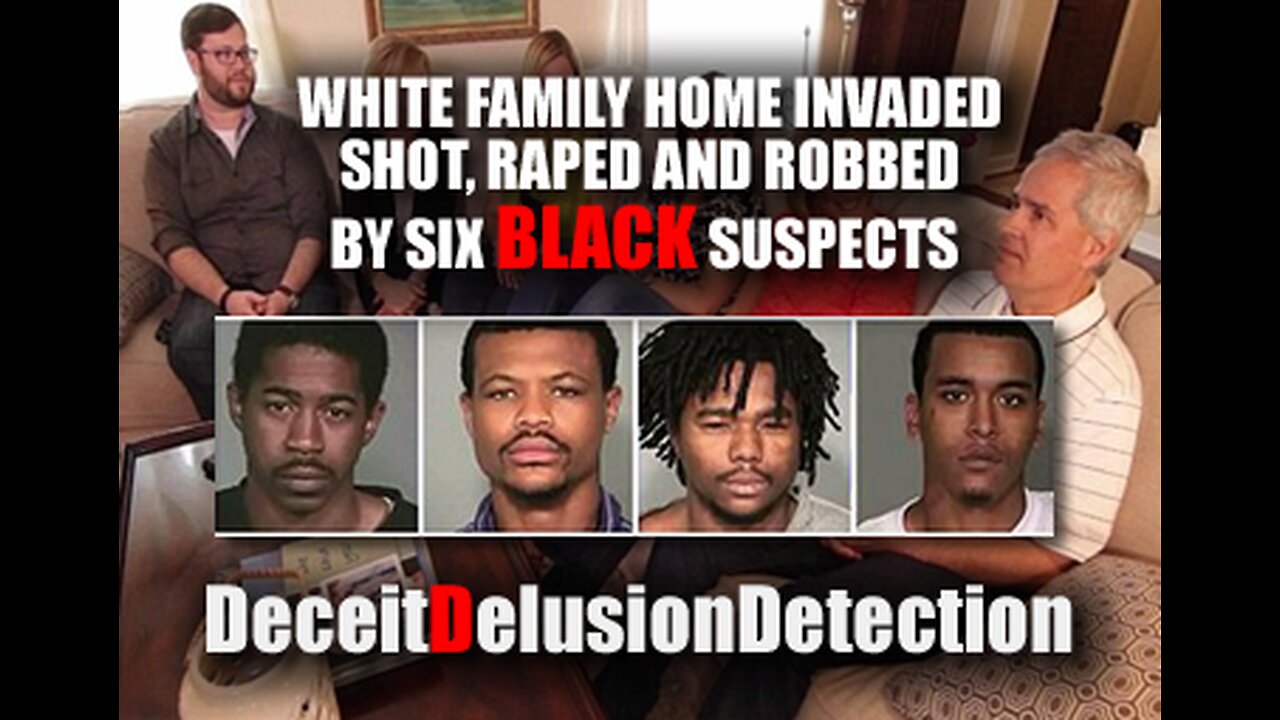 WHITE FAMILY HOME INVADED, SHOT, RAPED AND ROBBED BY SIX BLACK SUSPECTS-DECEITDELUSIONDETECTION