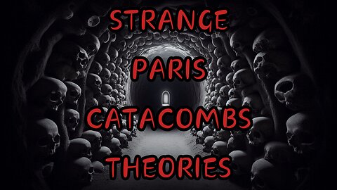 STRANGE PARIS CATACOMBS THEORIES