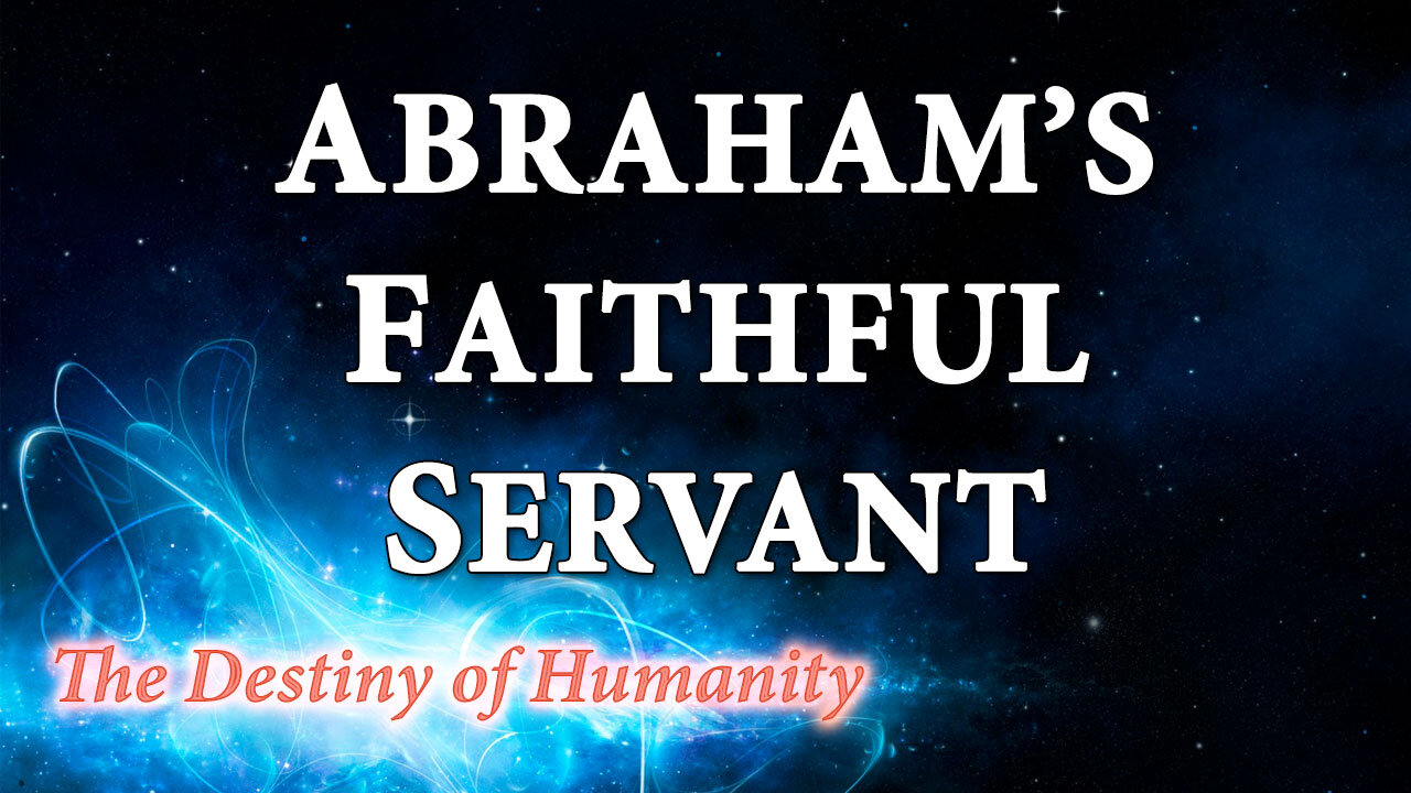 THE DESTINY OF HUMANITY Part 7: Abraham's Faithful Servant