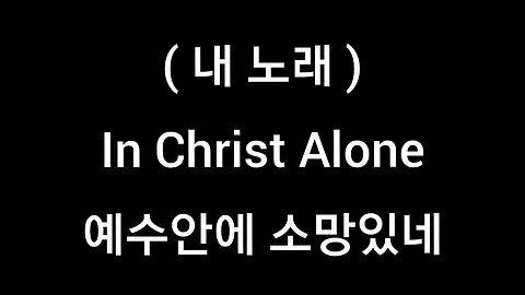 my song.in christ alone.korean lyrics.예수안에 소망있네