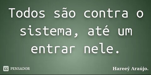Todos são contra o sistema, até um dia entrar nele!