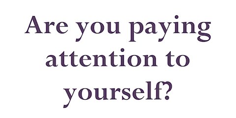 Are you paying attention to yourself?