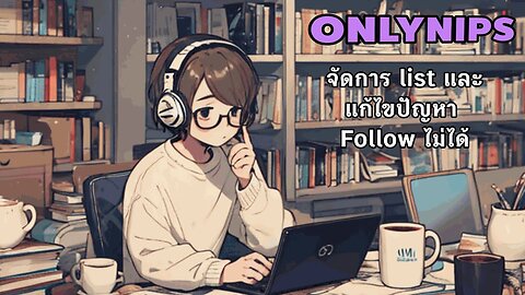 Onlynips​ #9 : จัดการ List และแก้ไขปัญหา Follow ไม่ได้