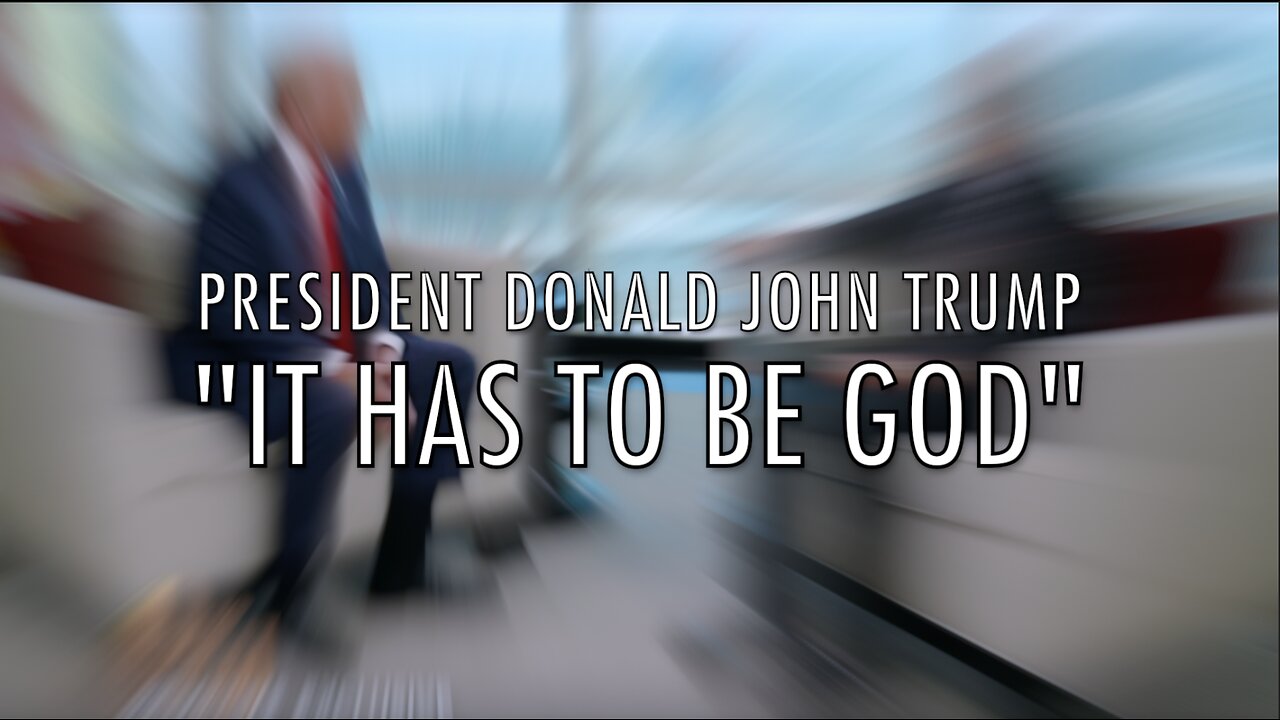 "IT HAS TO BE GOD" - PRESIDENT DONALD JOHN TRUMP