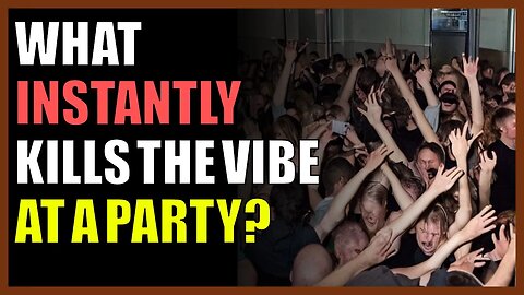 What instantly kills the vibe at a party?