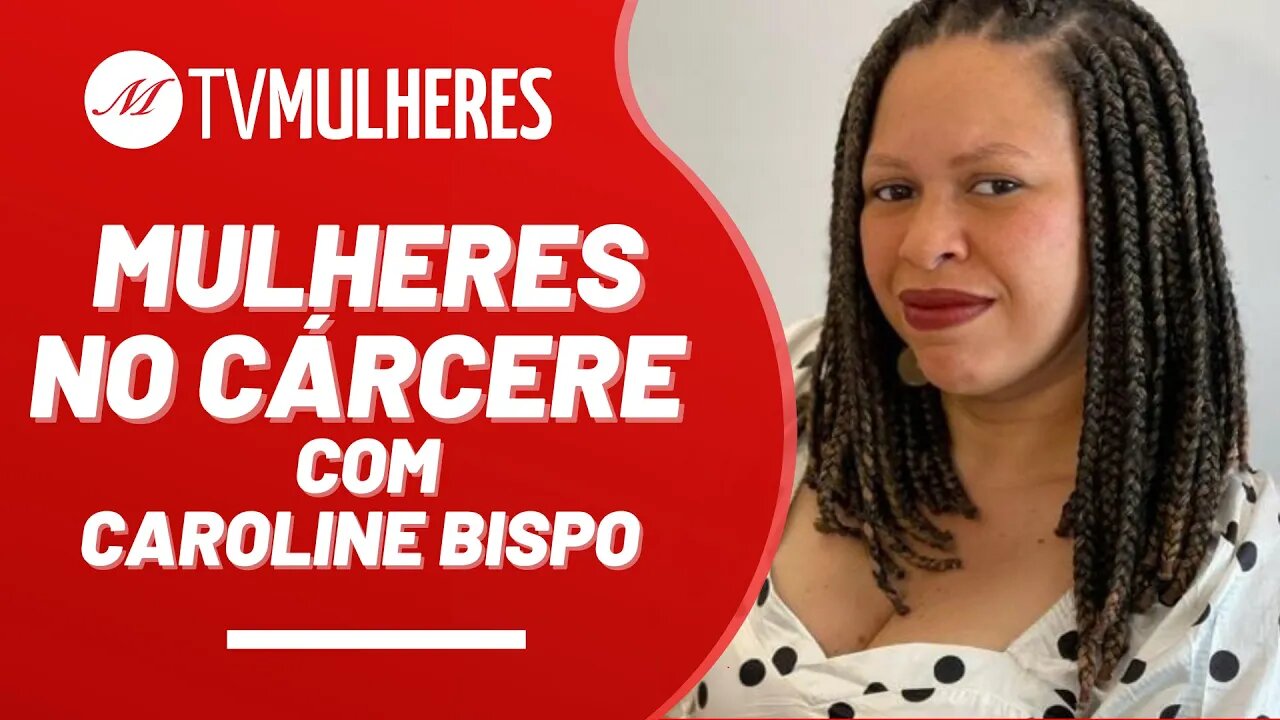 Mulheres no cárcere, com Caroline Bispo - TV Mulheres nº 171 - 09/7/23