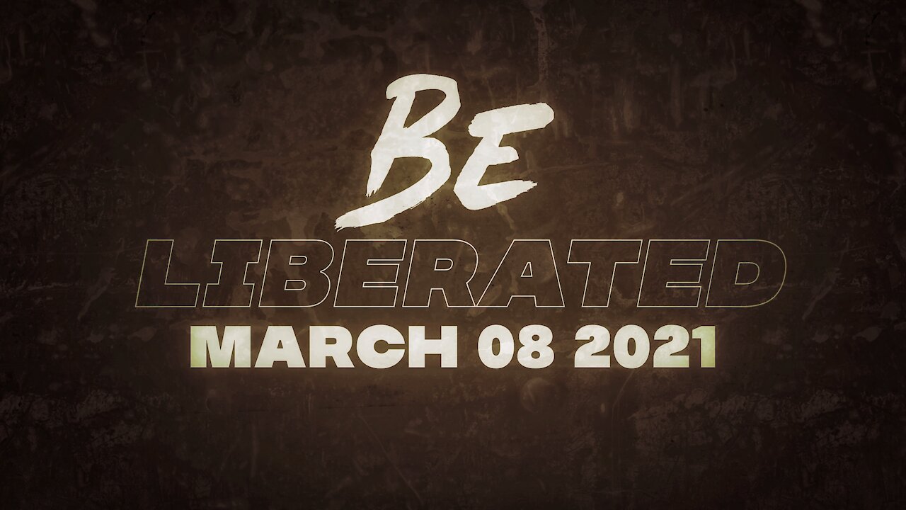 BE LIBERATED | March 08 2021