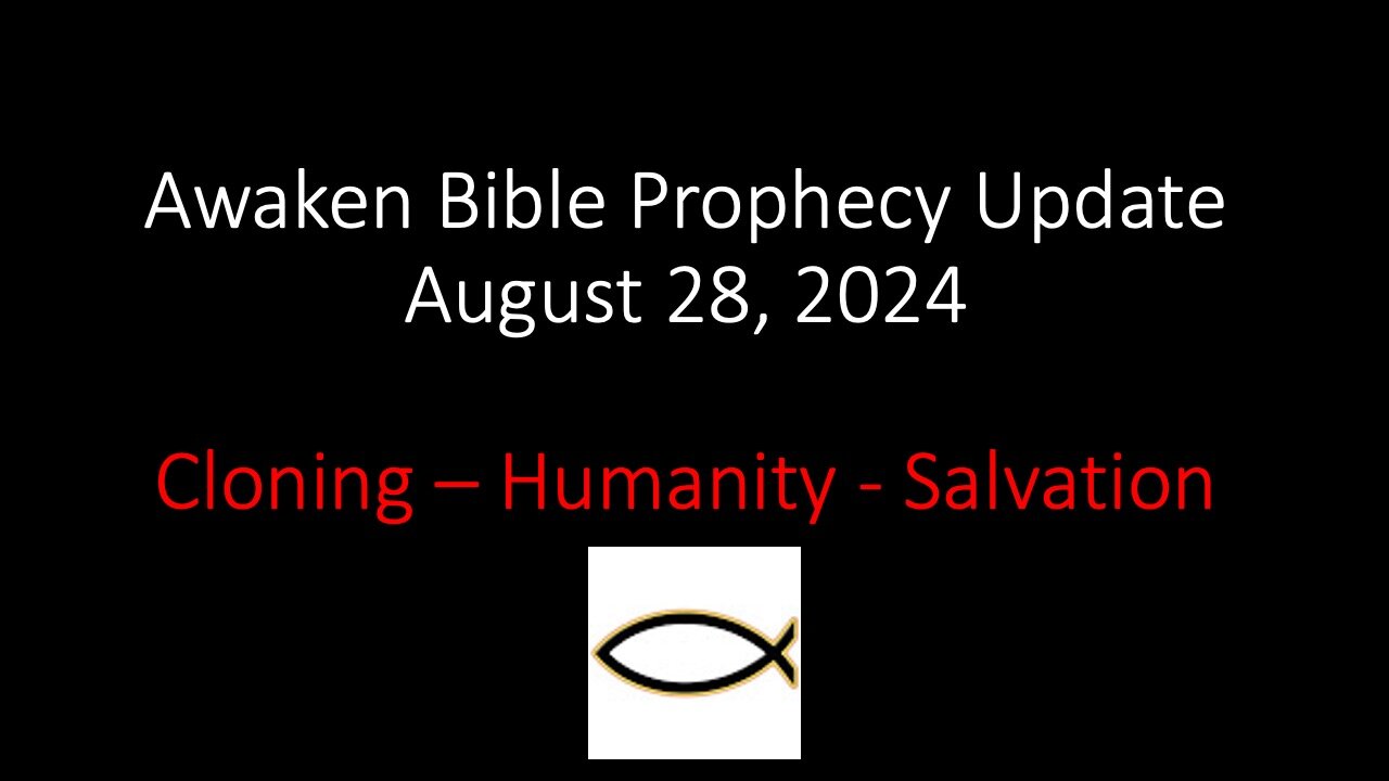 Awaken Biblical Prophecy Update: Cloning – Humanity – Salvation 8-28-24